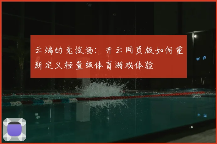 云端的竞技场：开云网页版如何重新定义轻量级体育游戏体验