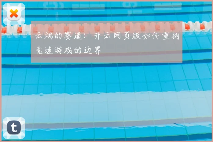 云端的赛道：开云网页版如何重构竞速游戏的边界