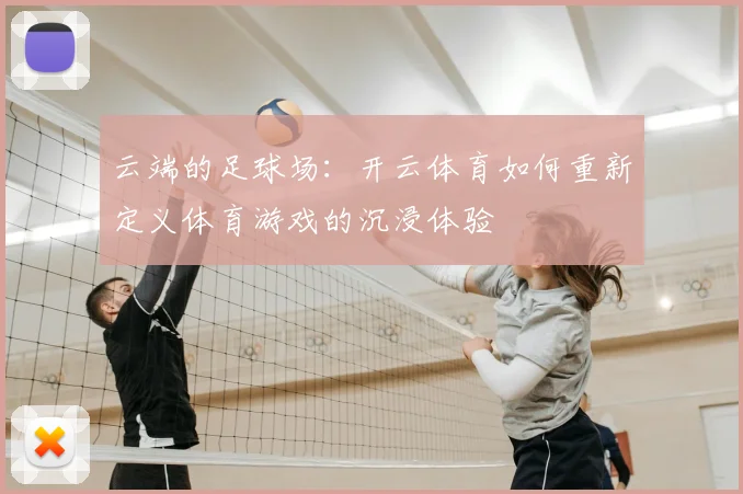 云端的足球场：开云体育如何重新定义体育游戏的沉浸体验