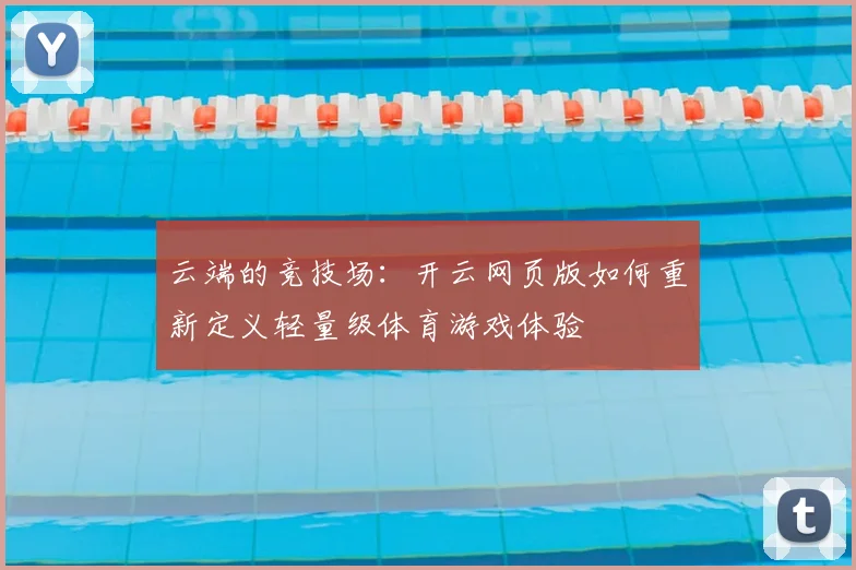 云端的竞技场：开云网页版如何重新定义轻量级体育游戏体验